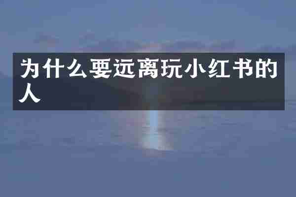 为什么要远离玩小红书的人