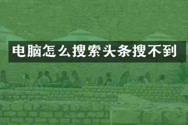 电脑怎么搜索头条搜不到