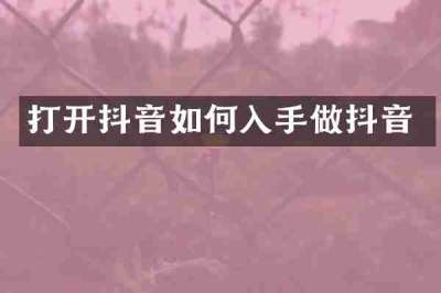 打开抖音如何入手做抖音