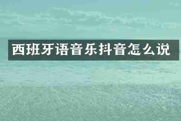 西班牙语音乐抖音怎么说