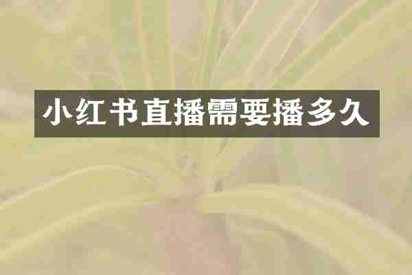 小红书直播需要播多久