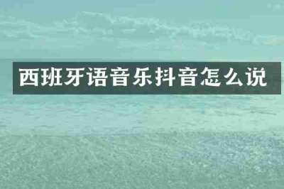西班牙语音乐抖音怎么说