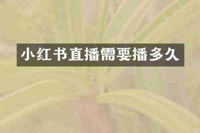 小红书直播需要播多久