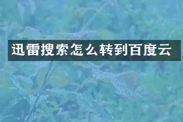 迅雷搜索怎么转到百度云
