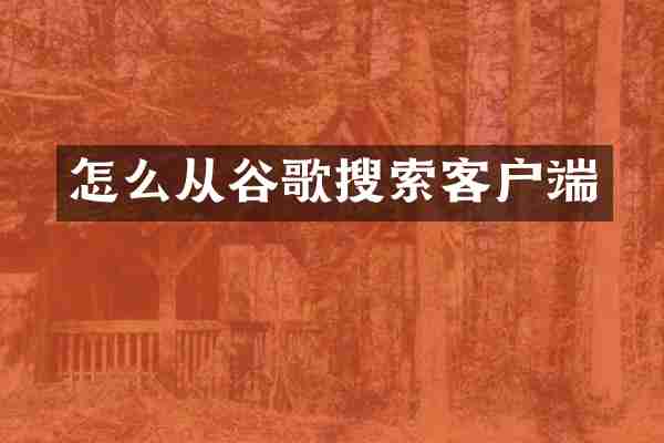怎么从谷歌搜索客户端