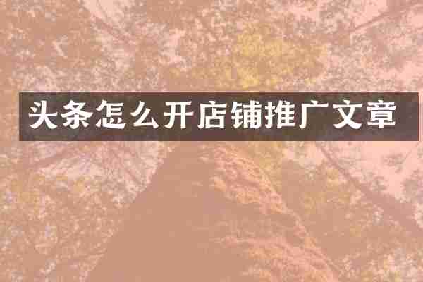 头条怎么开店铺推广文章