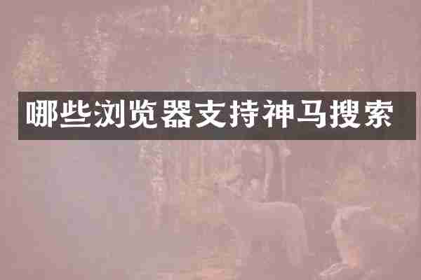 哪些浏览器支持神马搜索