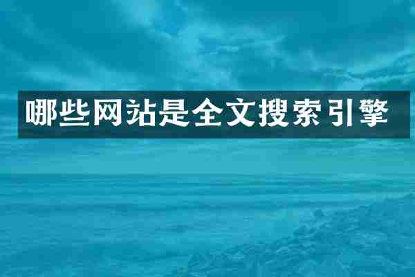 哪些网站是全文搜索引擎