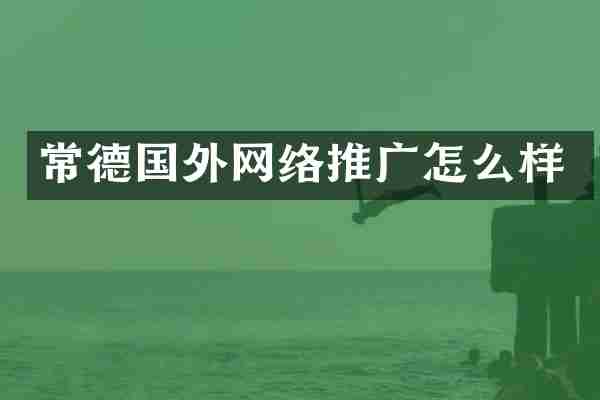 常德国外网络推广怎么样