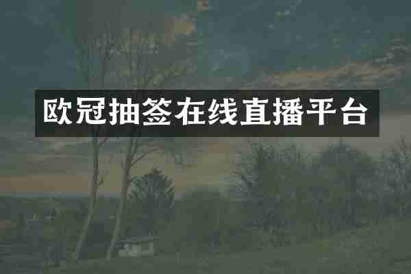 欧冠抽签在线直播平台
