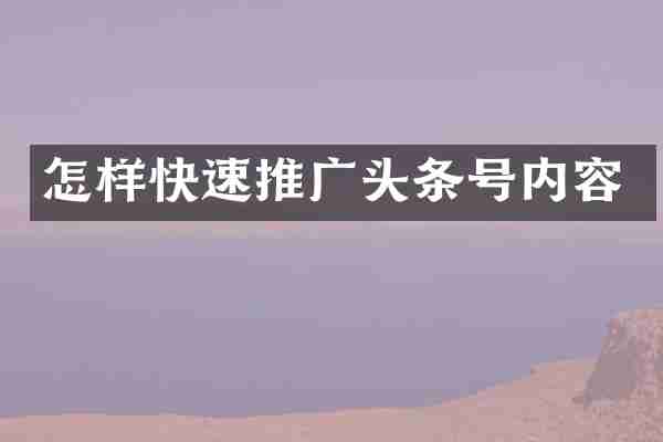 怎样快速推广头条号内容