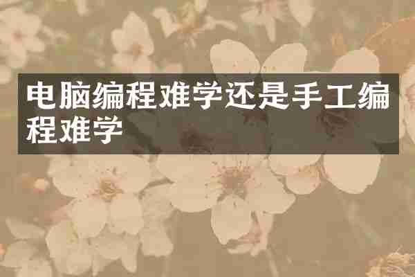电脑编程难学还是手工编程难学