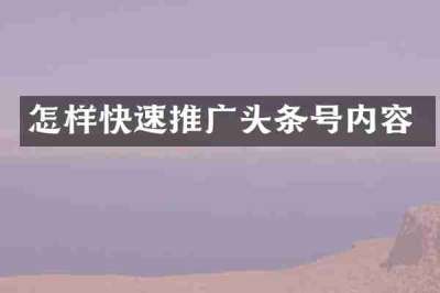 怎样快速推广头条号内容