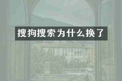 搜狗搜索为什么换了