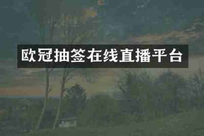 欧冠抽签在线直播平台