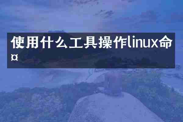 使用什么工具操作linux命令