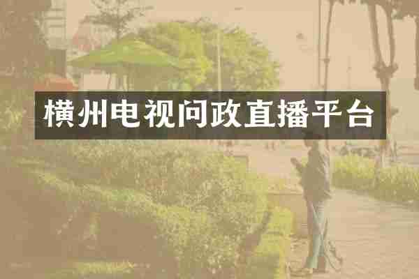 横州电视问政直播平台