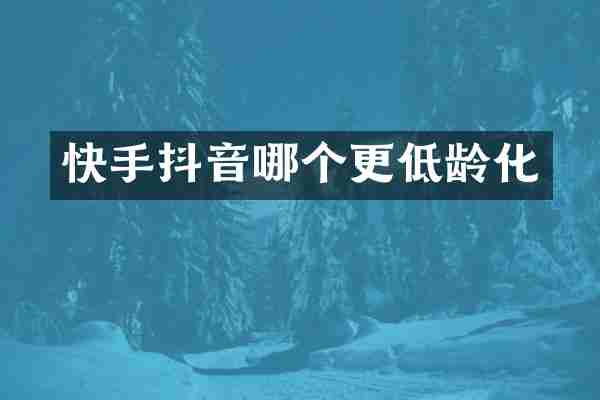 快手抖音哪个更低龄化