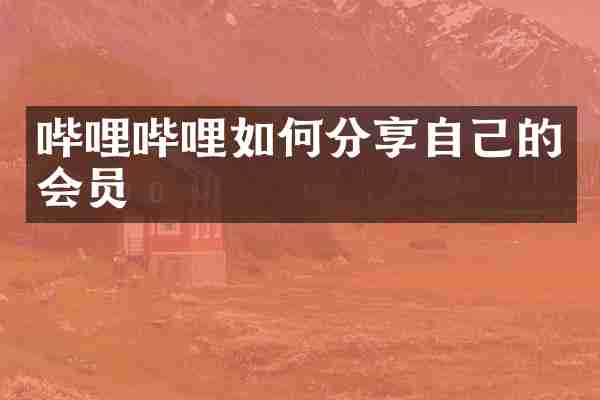 哔哩哔哩如何分享自己的会员