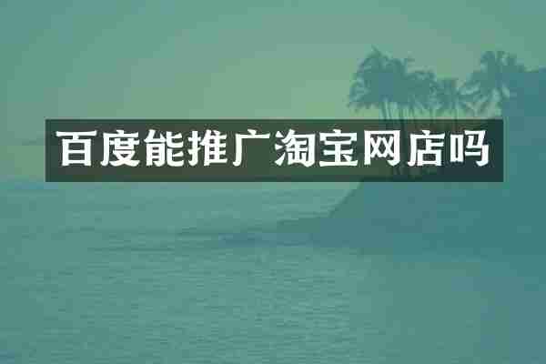 百度能推广淘宝网店吗