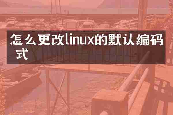 怎么更改linux的默认编码格式