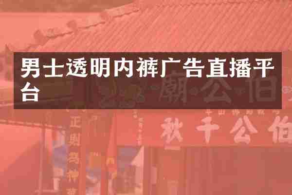 男士透明内裤广告直播平台