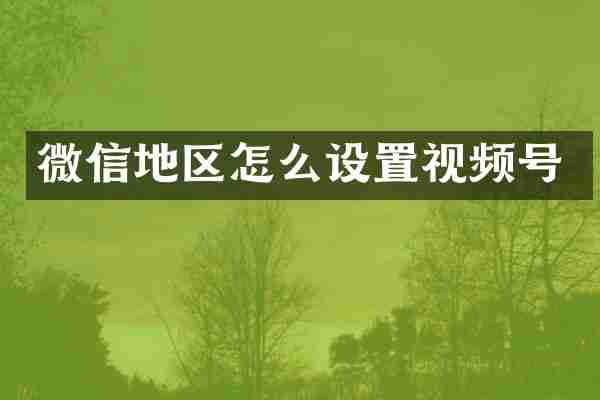 微信地区怎么设置视频号