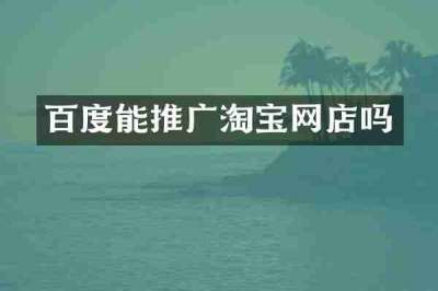 百度能推广淘宝网店吗