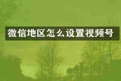 微信地区怎么设置视频号