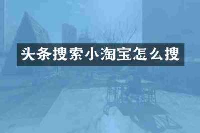 头条搜索小淘宝怎么搜
