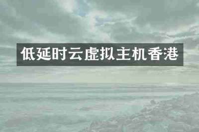 低延时云虚拟主机香港