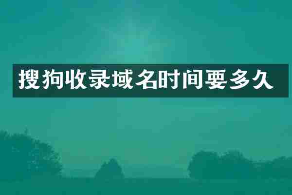 搜狗收录域名时间要多久