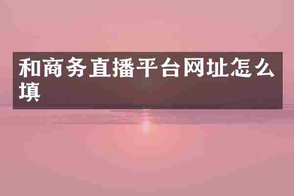 和商务直播平台网址怎么填