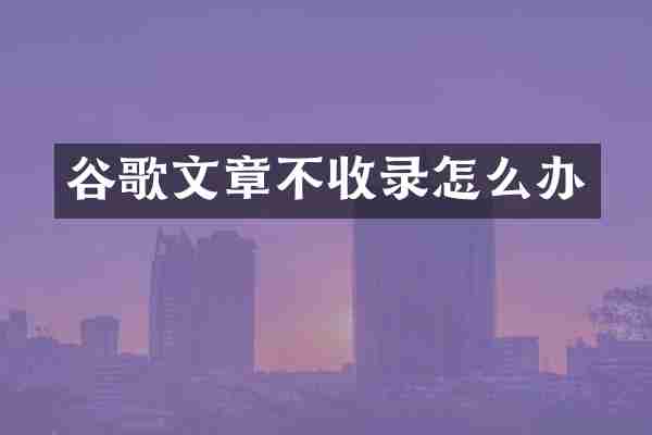 谷歌文章不收录怎么办