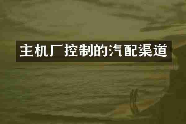 主机厂控制的汽配渠道