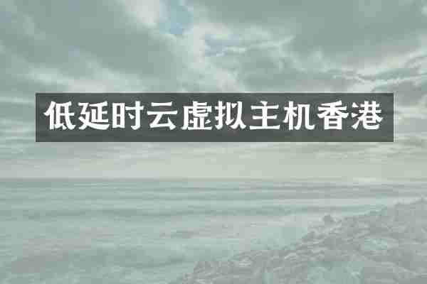 低延时云虚拟主机香港
