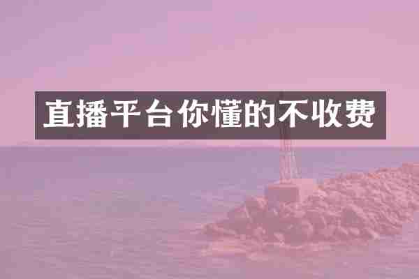 直播平台你懂的不收费