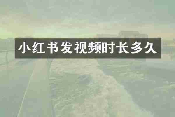 小红书发视频时长多久