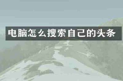 电脑怎么搜索自己的头条