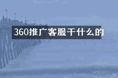 360推广客服干什么的