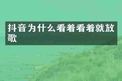 抖音为什么看着看着就放歌