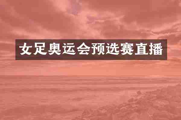 女足奥运会预选赛直播