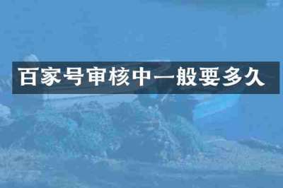 百家号审核中一般要多久