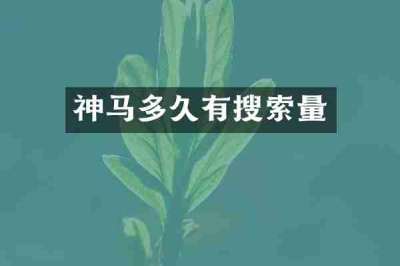 神马多久有搜索量
