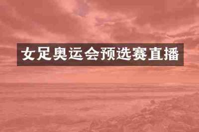 女足奥运会预选赛直播