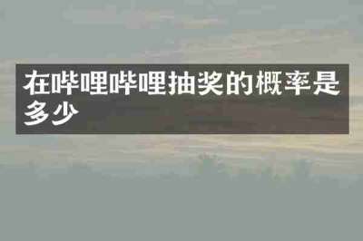 在哔哩哔哩抽奖的概率是多少