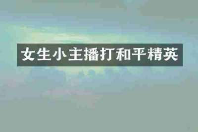 女生小主播打和平精英