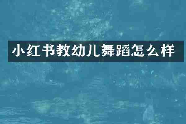 小红书教幼儿舞蹈怎么样