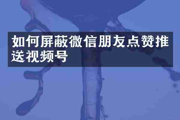 如何屏蔽微信朋友点赞推送视频号
