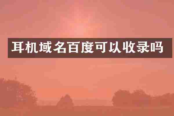 耳机域名百度可以收录吗